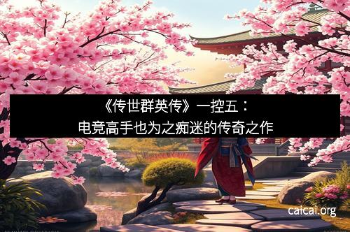 《传世群英传》一控五：电竞高手也为之痴迷的传奇之作