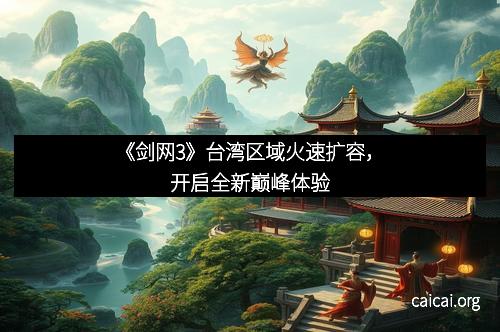 《剑网3》台湾区域火速扩容，开启全新巅峰体验