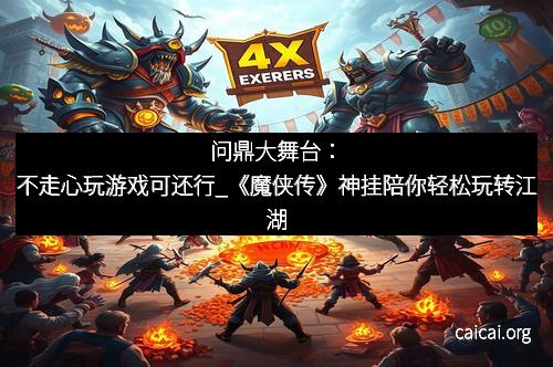 问鼎大舞台：不走心玩游戏可还行_《魔侠传》神挂陪你轻松玩转江湖